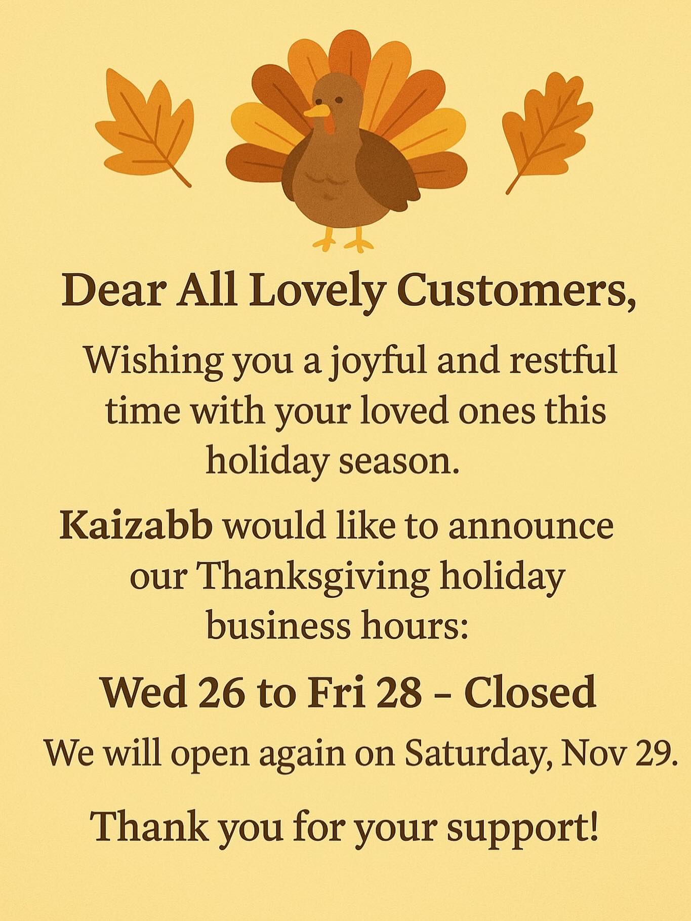 #Dear All lovely customers. We will closed for on Wed 26- Friday 28 And Open again on Saturday 29
#We are deeply grateful for all your support. We wish our valued customers and neighbors happiness and warmth throughout this Thanksgiving holiday season and always. Our shop is open as usual today, and we continue to prepare fresh food for you with care.”
Have a wonderful day.😍🐓🌾🙏❤️