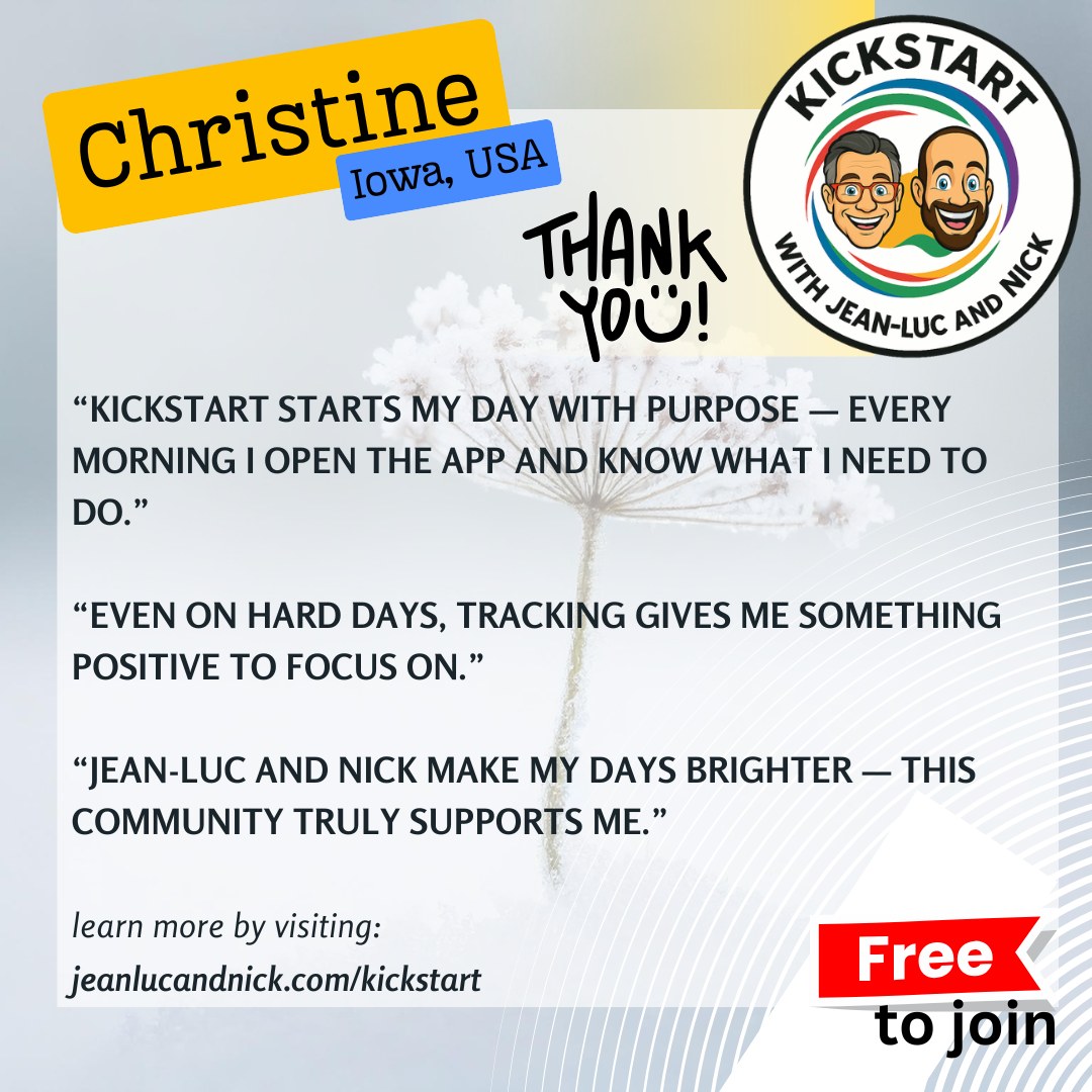 Christine’s story is a powerful reminder that KickStart isn’t just about physical changes — it’s about mindset, routine, and emotional support.
Each morning, she opens the app, checks the daily task or physical challenge, and starts her day with intention. In the evenings, she looks forward to tracking — a small habit that creates consistency and accountability.
Through periods of depression, KickStart has given Christine structure, encouragement, and something steady to hold onto. Knowing that support is always there has helped her keep showing up, even on the days that feel heavy.
KickStart meets you where you are.
Not perfect. Not pressured.
Just supported — one day at a time.
❄️ KickStart Winter 2026
👥 Encouraging, real-life community
📋 Simple daily tasks & tracking
⏳ Only 300 spots available
👉 Join now:
🔗 https://jeanlucandnick.com/kickstart